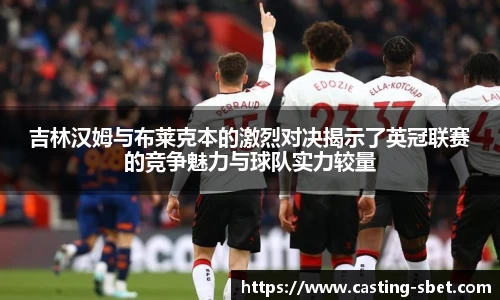 吉林汉姆与布莱克本的激烈对决揭示了英冠联赛的竞争魅力与球队实力较量
